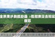 深圳至云南旅游攻略,深圳到云南旅游全攻略