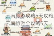 云南旅游攻略5天攻略,云南旅游全攻略5天