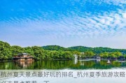 杭州夏天景点最好玩的排名_杭州夏季旅游攻略必去景点推荐一下