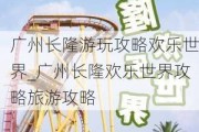 广州长隆游玩攻略欢乐世界_广州长隆欢乐世界攻略旅游攻略