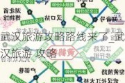 武汉旅游攻略路线来了_武汉旅游 攻略