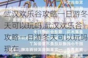 武汉欢乐谷攻略一日游冬天可以玩吗,武汉欢乐谷攻略一日游冬天可以玩吗现在