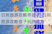 日照旅游攻略带孩子_日照旅游攻略孩子玩的地方