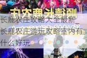 长鹿农庄攻略大全最新_长鹿农庄游玩攻略室内有什么好玩