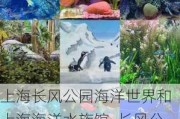 上海长风公园海洋世界和上海海洋水族馆_长风公园海洋世界和上海海洋水族馆