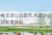 青龙湖公园露营,青龙湖公园帐篷营地