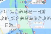 2021烟台养马岛一日游攻略_烟台养马岛旅游攻略一日游