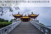 镇江旅游景点有哪些好玩的-镇江旅游攻略必玩的景点推荐