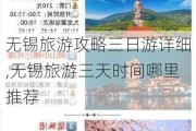 无锡旅游攻略三日游详细,无锡旅游三天时间哪里推荐