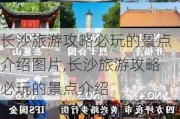 长沙旅游攻略必玩的景点介绍图片,长沙旅游攻略必玩的景点介绍