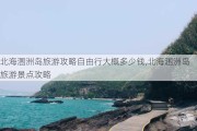 北海涠洲岛旅游攻略自由行大概多少钱,北海涠洲岛旅游景点攻略