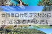 云南自由行旅游攻略及花费_云南旅游攻略及费用