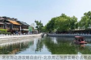 北京周边游攻略自由行-北京周边旅游攻略必去景点