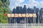 云南省旅游景点对60岁以上的政策,云南省旅游景点对60岁以上的政策支持