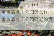 南京清凉山公园怎么样,南京清凉山公园附近的酒店