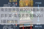 南京旅游攻略2013最新消息新闻-南京旅游攻略2013最新消息