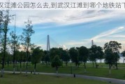 武汉江滩公园怎么去,到武汉江滩到哪个地铁站下车