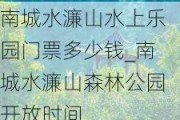 南城水濂山水上乐园门票多少钱_南城水濂山森林公园开放时间