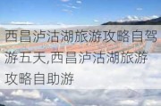 西昌泸沽湖旅游攻略自驾游五天,西昌泸沽湖旅游攻略自助游