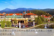 北京香山公园附近有什么酒店宾馆,北京香山公园附近有什么酒店