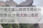 宁德太姥山旅游攻略必玩的景点,宁德太姥山要爬很久山吗