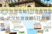 武汉旅游攻略5日游推荐路线-武汉旅游攻略5日游推荐