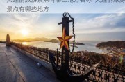 大连的旅游景点有哪些地方名称_大连的旅游景点有哪些地方