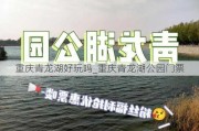 重庆青龙湖好玩吗_重庆青龙湖公园门票