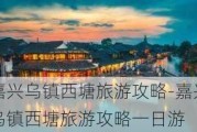 嘉兴乌镇西塘旅游攻略-嘉兴乌镇西塘旅游攻略一日游