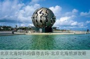 北京北海好玩吗值得去吗-北京北海旅游攻略自由行攻略