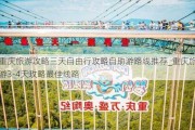 重庆旅游攻略三天自由行攻略自助游路线推荐_重庆旅游3-4天攻略最佳线路