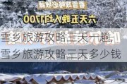 雪乡旅游攻略三天一趟,雪乡旅游攻略三天多少钱