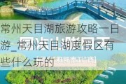 常州天目湖旅游攻略一日游_常州天目湖度假区有些什么玩的