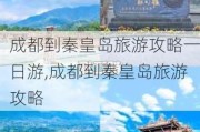 成都到秦皇岛旅游攻略一日游,成都到秦皇岛旅游攻略