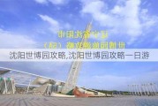 沈阳世博园攻略,沈阳世博园攻略一日游