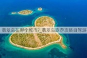 翡翠岛在哪个城市?_翡翠岛旅游攻略自驾游推荐