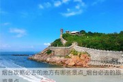 烟台攻略必去的地方有哪些景点_烟台必去的旅游景点