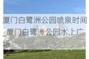 厦门白鹭洲公园喷泉时间_厦门白鹭洲公园水上广场