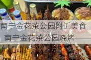 南宁金花茶公园附近美食_南宁金花茶公园烧烤