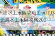 长隆水上乐园攻略游玩顺序-长隆水上乐园攻略2022