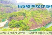 福建旅游景点大全武夷山-福建武夷山旅行攻略