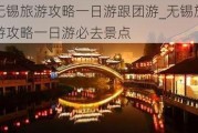 无锡旅游攻略一日游跟团游_无锡旅游攻略一日游必去景点