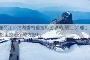 大理丽江泸沽湖香格里拉旅游攻略,丽江 大理 泸沽湖 香格里拉哪个地方好玩