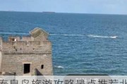 秦皇岛旅游攻略景点推荐北戴河,秦皇岛旅游攻略景点推荐202