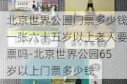 北京世界公园门票多少钱一张六十五岁以上老人要票吗-北京世界公园65岁以上门票多少钱