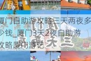 厦门自助游攻略三天两夜多少钱_厦门3天2夜自助游攻略厦门游记