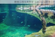 鳄鱼公园马来西亚_gatorland鳄鱼公园