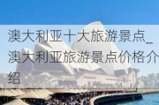 澳大利亚十大旅游景点_澳大利亚旅游景点价格介绍