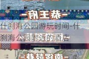 什刹海公园游玩时间-什刹海公园附近的酒店