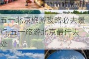 五一北京旅游攻略必去景点,五一旅游北京最佳去处